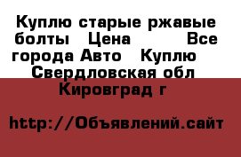 Куплю старые ржавые болты › Цена ­ 149 - Все города Авто » Куплю   . Свердловская обл.,Кировград г.